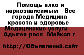 Помощь алко и наркозависимым - Все города Медицина, красота и здоровье » Медицинские услуги   . Адыгея респ.,Майкоп г.